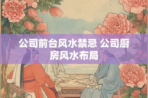 公司前台风水禁忌 公司厨房风水布局