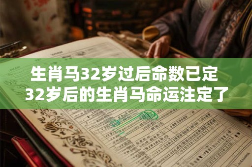 生肖马32岁过后命数已定 32岁后的生肖马命运注定了吗