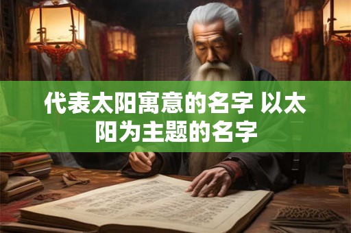 代表太阳寓意的名字 以太阳为主题的名字