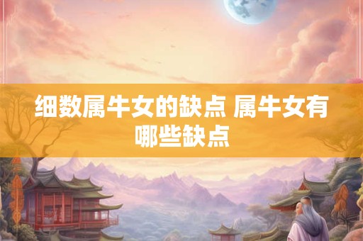 细数属牛女的缺点 属牛女有哪些缺点