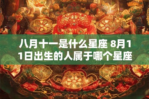 八月十一是什么星座 8月11日出生的人属于哪个星座