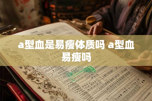 a型血是易瘦体质吗 a型血易瘦吗