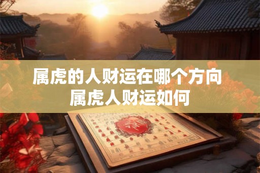 属虎的人财运在哪个方向 属虎人财运如何