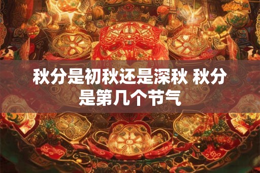 秋分是初秋还是深秋 秋分是第几个节气
