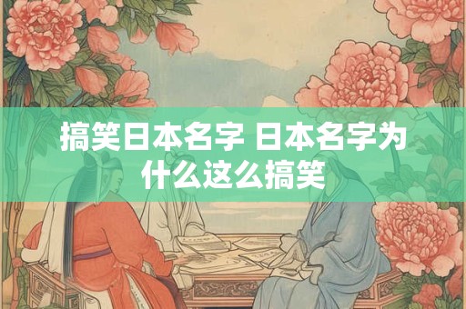 搞笑日本名字 日本名字为什么这么搞笑