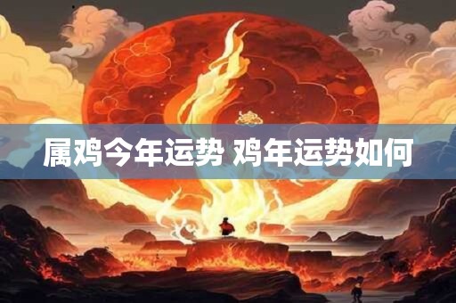 属鸡今年运势 鸡年运势如何