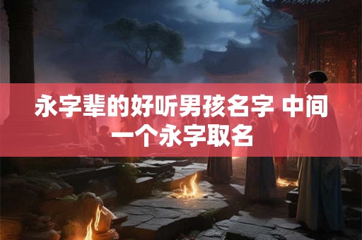 永字辈的好听男孩名字 中间一个永字取名