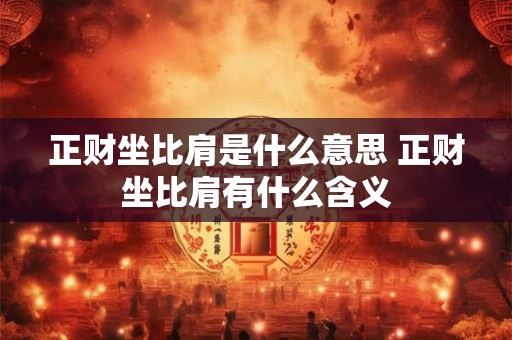 正财坐比肩是什么意思 正财坐比肩有什么含义