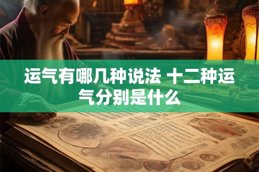 运气有哪几种说法 十二种运气分别是什么