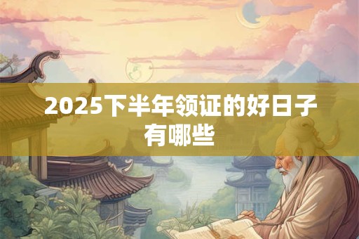 2025下半年领证的好日子有哪些