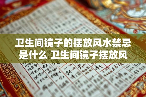 卫生间镜子的摆放风水禁忌是什么 卫生间镜子摆放风水禁忌