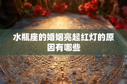 水瓶座的婚姻亮起红灯的原因有哪些