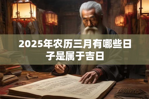 2025年农历三月有哪些日子是属于吉日
