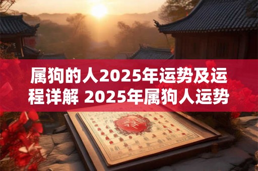 属狗的人2025年运势及运程详解 2025年属狗人运势如何