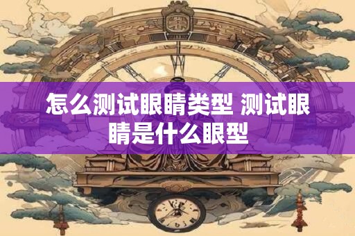 怎么测试眼睛类型 测试眼睛是什么眼型