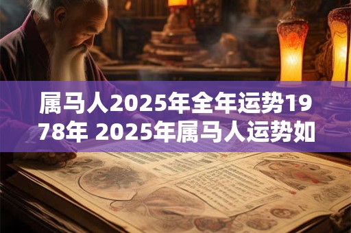 属马人2025年全年运势1978年 2025年属马人运势如何