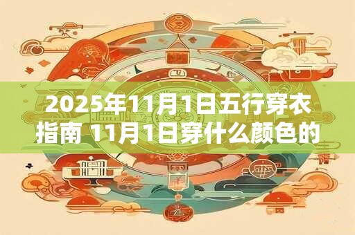 2025年11月1日五行穿衣指南 11月1日穿什么颜色的衣服