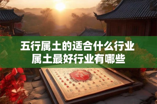 五行属土的适合什么行业 属土最好行业有哪些