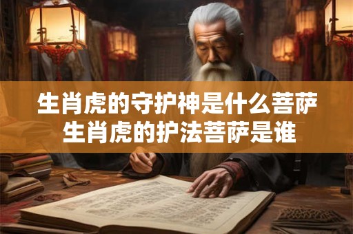 生肖虎的守护神是什么菩萨 生肖虎的护法菩萨是谁