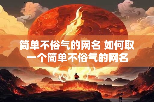 简单不俗气的网名 如何取一个简单不俗气的网名