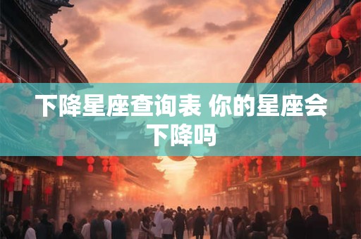 下降星座查询表 你的星座会下降吗