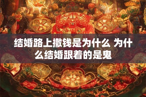 结婚路上撒钱是为什么 为什么结婚跟着的是鬼