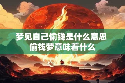 详细阅读:梦见自己偷钱是什么意思 偷钱梦意味着什么 梦见自己偷钱是什么意思 偷钱梦意味着什么