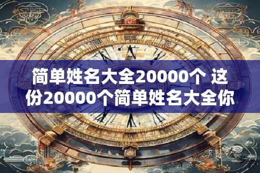 简单姓名大全20000个 这份20000个简单姓名大全你有了吗