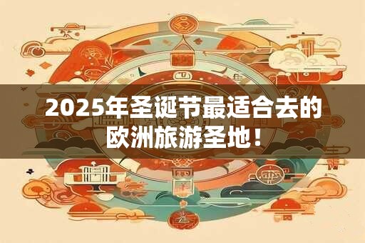2025年圣诞节最适合去的欧洲旅游圣地！