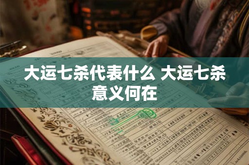 大运七杀代表什么 大运七杀意义何在
