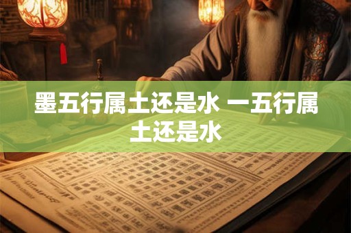 墨五行属土还是水 一五行属土还是水