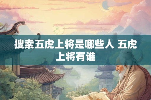 搜索五虎上将是哪些人 五虎上将有谁