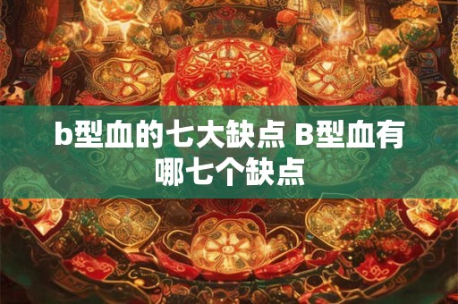 b型血的七大缺点 B型血有哪七个缺点