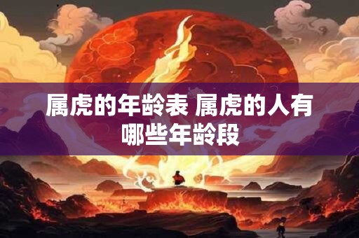 属虎的年龄表 属虎的人有哪些年龄段