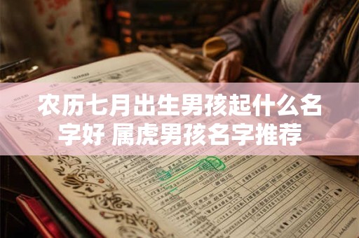 农历七月出生男孩起什么名字好 属虎男孩名字推荐