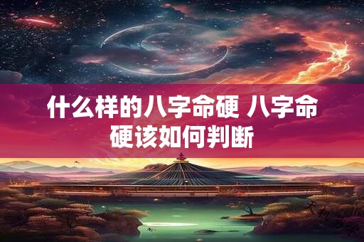 什么样的八字命硬 八字命硬该如何判断