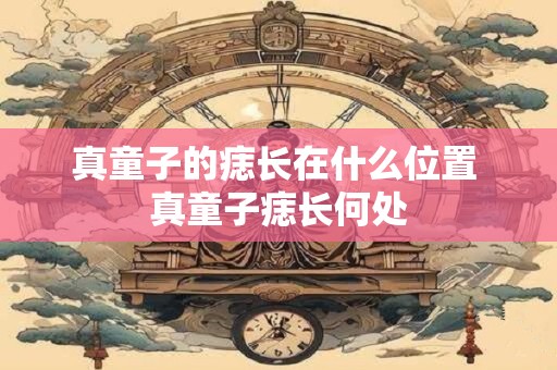 真童子的痣长在什么位置 真童子痣长何处