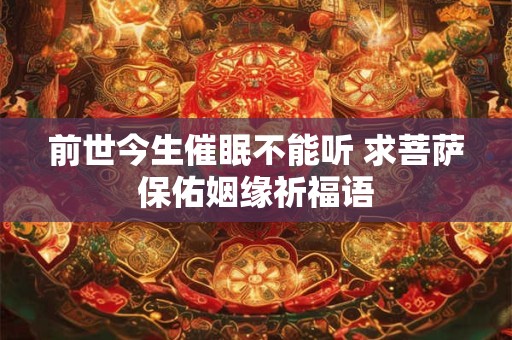 前世今生催眠不能听 求菩萨保佑姻缘祈福语