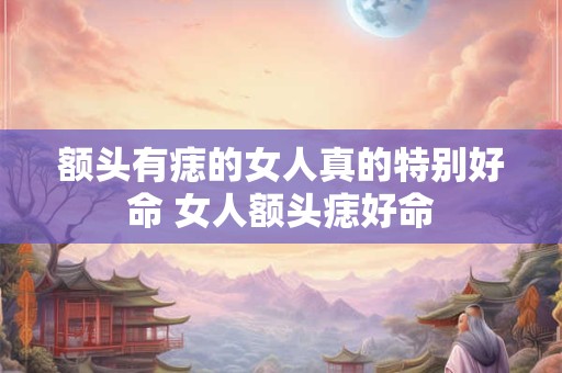 额头有痣的女人真的特别好命 女人额头痣好命