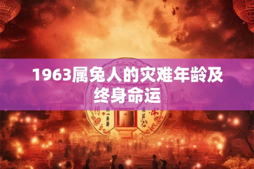 1963属兔人的灾难年龄及终身命运