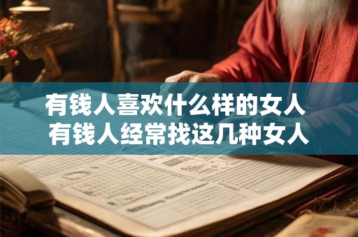 有钱人喜欢什么样的女人 有钱人经常找这几种女人