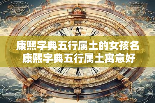 康熙字典五行属土的女孩名 康熙字典五行属土寓意好的字