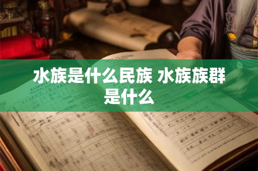 水族是什么民族 水族族群是什么