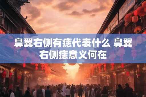 鼻翼右侧有痣代表什么 鼻翼右侧痣意义何在
