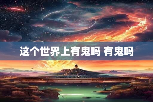 这个世界上有鬼吗 有鬼吗
