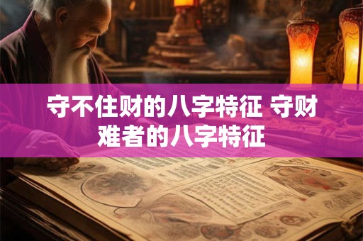 守不住财的八字特征 守财难者的八字特征