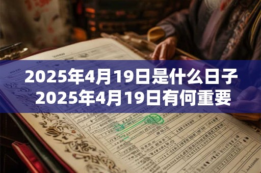2025年4月19日是什么日子 2025年4月19日有何重要意义