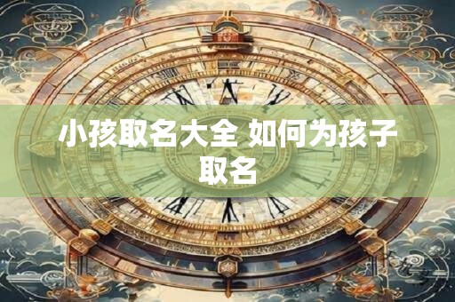 小孩取名大全 如何为孩子取名