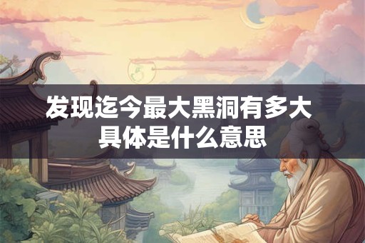 发现迄今最大黑洞有多大 具体是什么意思