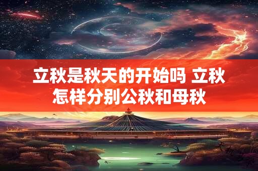立秋是秋天的开始吗 立秋怎样分别公秋和母秋